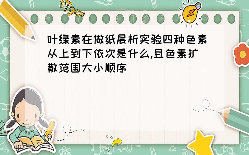 叶绿素在做纸层析实验四种色素从上到下依次是什么,且色素扩散范围大小顺序