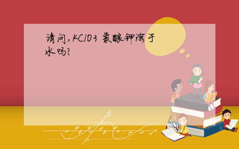 请问,KClO3 氯酸钾溶于水吗?