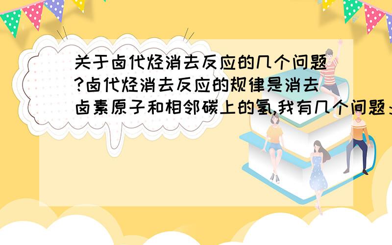 关于卤代烃消去反应的几个问题?卤代烃消去反应的规律是消去卤素原子和相邻碳上的氢,我有几个问题：1.什么叫相邻碳上的氢?例如：CH3CH2Br+NAOH---CH2=CH2+NABr+H2O消去的不是前面那个c旁边的H吗?