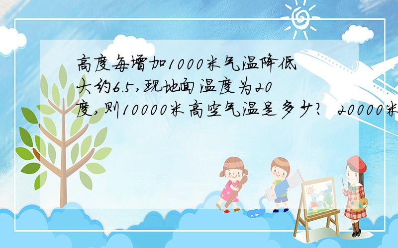 高度每增加1000米气温降低大约6.5,现地面温度为20度,则10000米高空气温是多少?  20000米高空气温是多少?科学科学科学,谁答出来加分