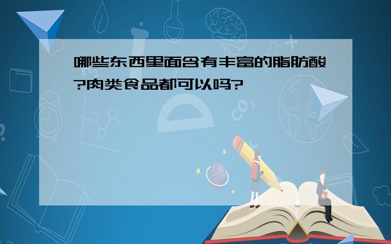 哪些东西里面含有丰富的脂肪酸?肉类食品都可以吗?