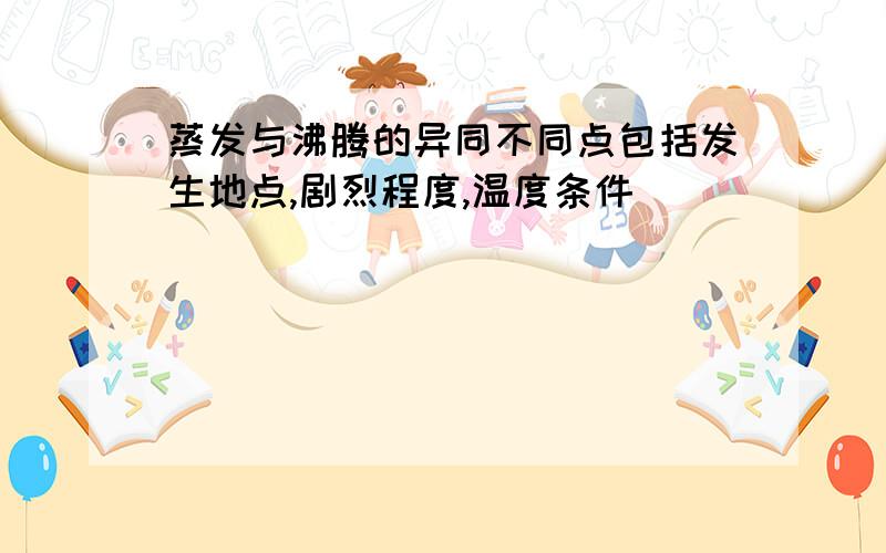 蒸发与沸腾的异同不同点包括发生地点,剧烈程度,温度条件