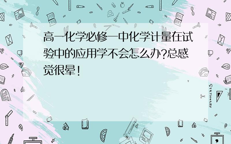 高一化学必修一中化学计量在试验中的应用学不会怎么办?总感觉很晕!