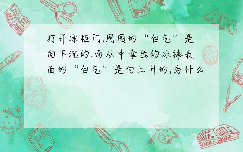 打开冰柜门,周围的“白气”是向下沉的,而从中拿出的冰棒表面的“白气”是向上升的,为什么