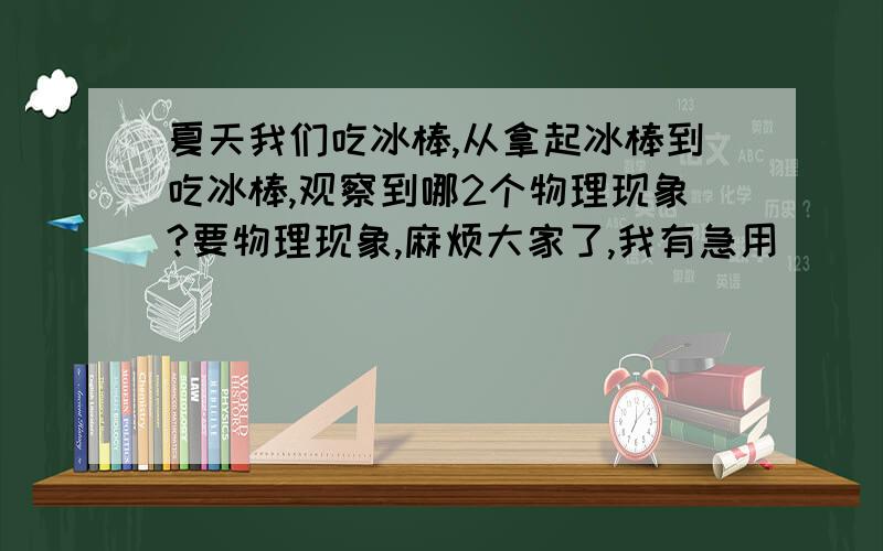 夏天我们吃冰棒,从拿起冰棒到吃冰棒,观察到哪2个物理现象?要物理现象,麻烦大家了,我有急用．