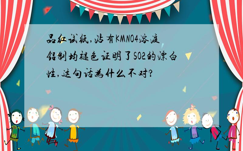 品红试纸,沾有KMNO4溶液铝制均褪色证明了SO2的漂白性,这句话为什么不对?