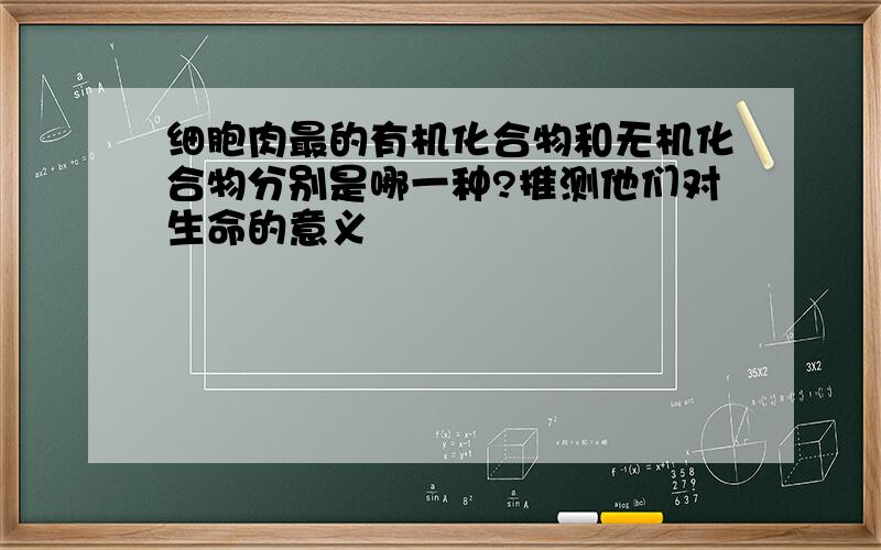 细胞肉最的有机化合物和无机化合物分别是哪一种?推测他们对生命的意义