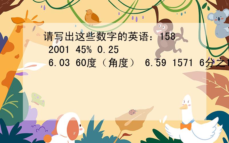 请写出这些数字的英语：158 2001 45% 0.25 6.03 60度（角度） 6.59 1571 6分之1