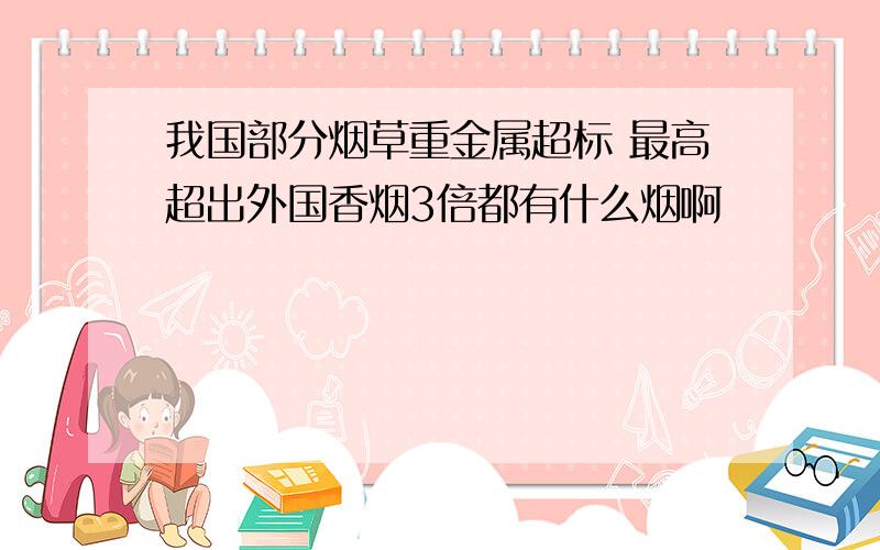 我国部分烟草重金属超标 最高超出外国香烟3倍都有什么烟啊