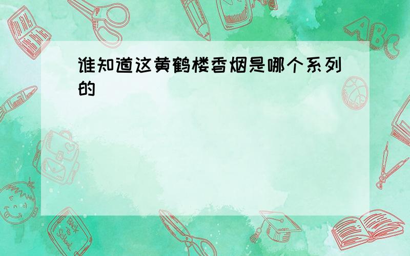 谁知道这黄鹤楼香烟是哪个系列的