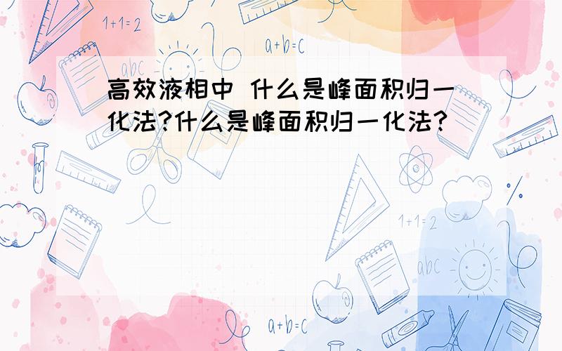 高效液相中 什么是峰面积归一化法?什么是峰面积归一化法?