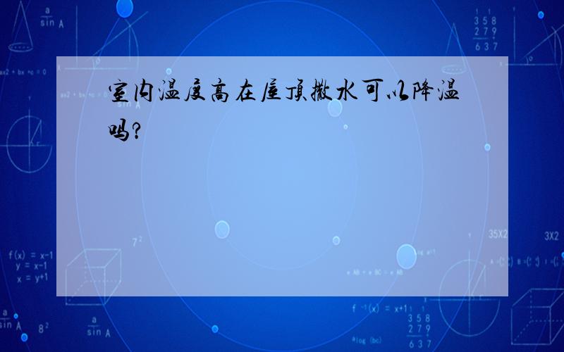 室内温度高在屋顶撒水可以降温吗?