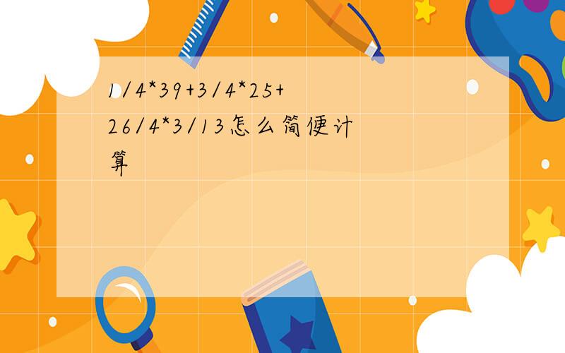 1/4*39+3/4*25+26/4*3/13怎么简便计算