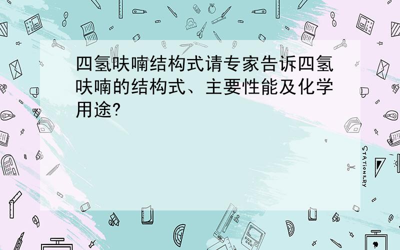 四氢呋喃结构式请专家告诉四氢呋喃的结构式、主要性能及化学用途?