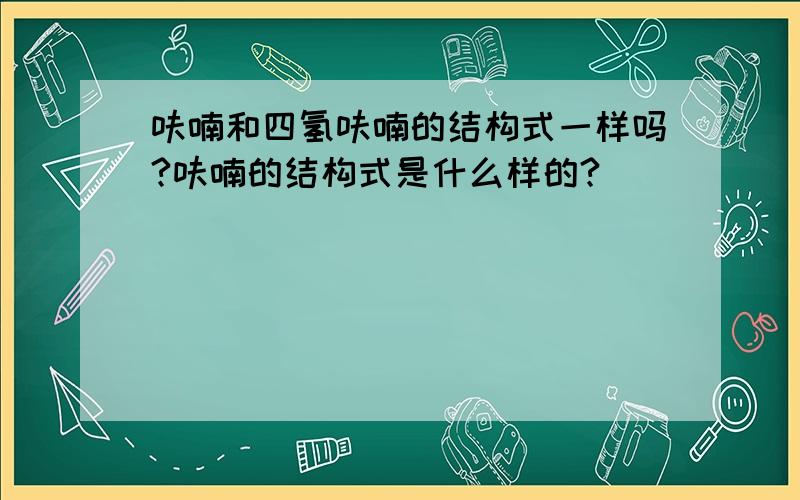 呋喃和四氢呋喃的结构式一样吗?呋喃的结构式是什么样的?