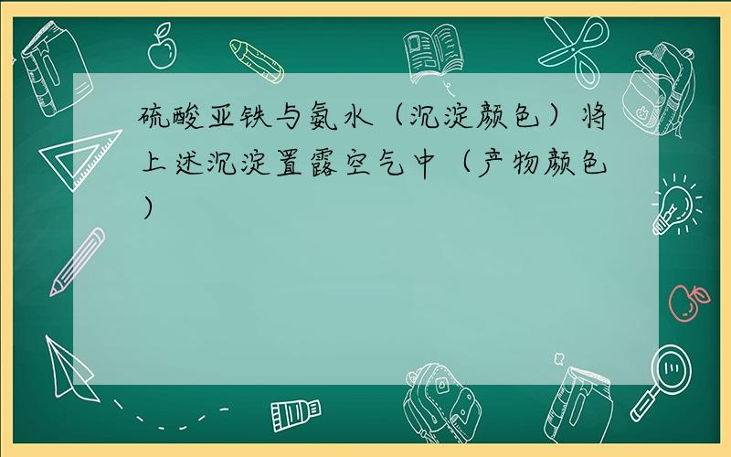 硫酸亚铁与氨水（沉淀颜色）将上述沉淀置露空气中（产物颜色）