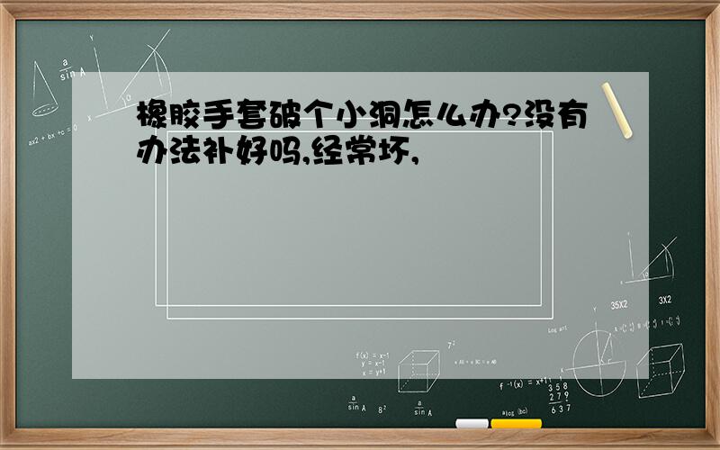 橡胶手套破个小洞怎么办?没有办法补好吗,经常坏,