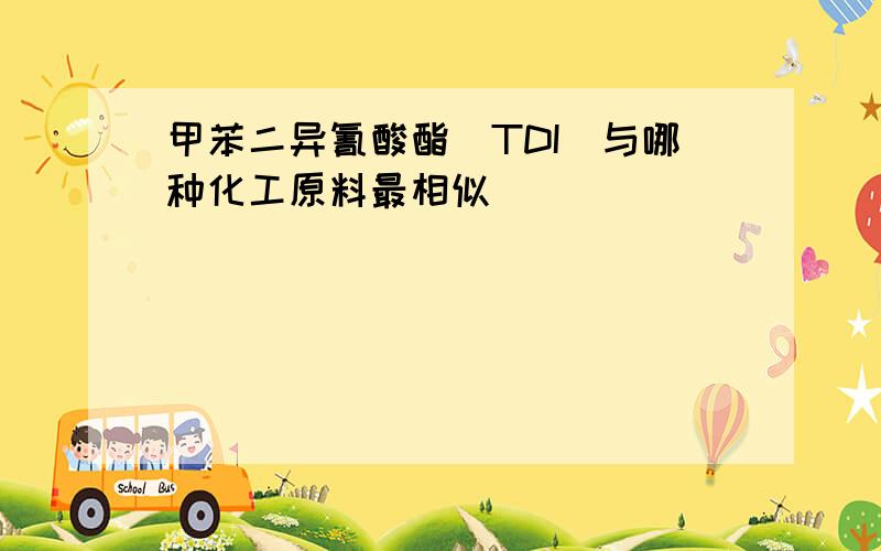 甲苯二异氰酸酯(TDI)与哪种化工原料最相似