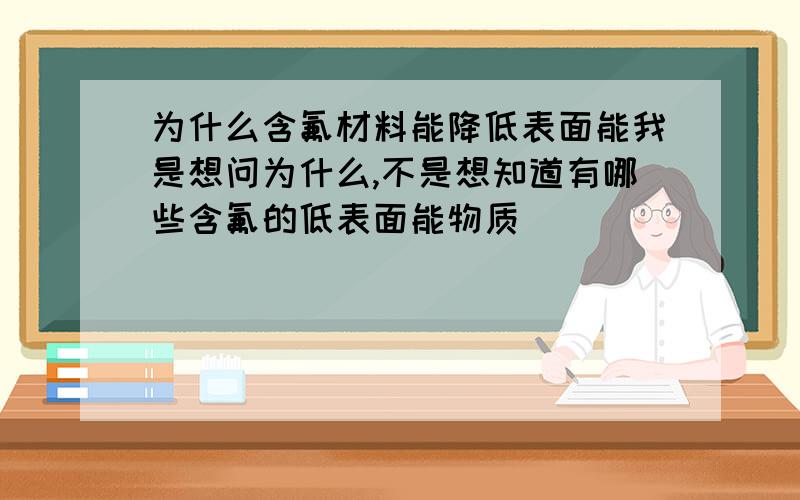 为什么含氟材料能降低表面能我是想问为什么,不是想知道有哪些含氟的低表面能物质