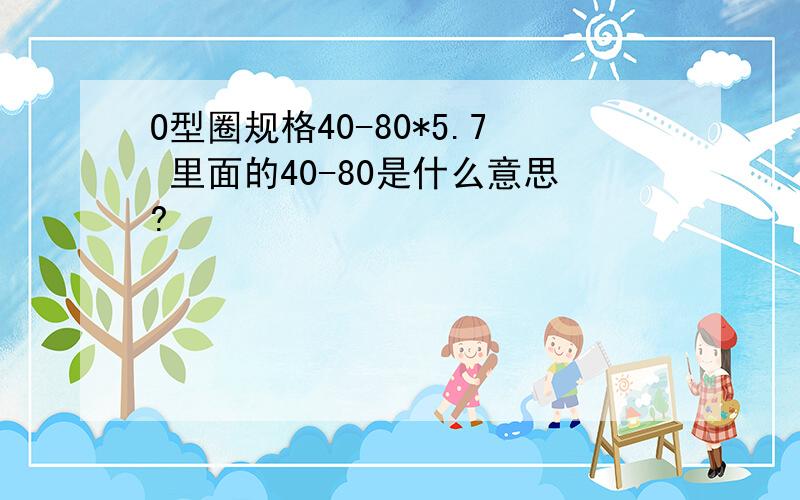 O型圈规格40-80*5.7 里面的40-80是什么意思?