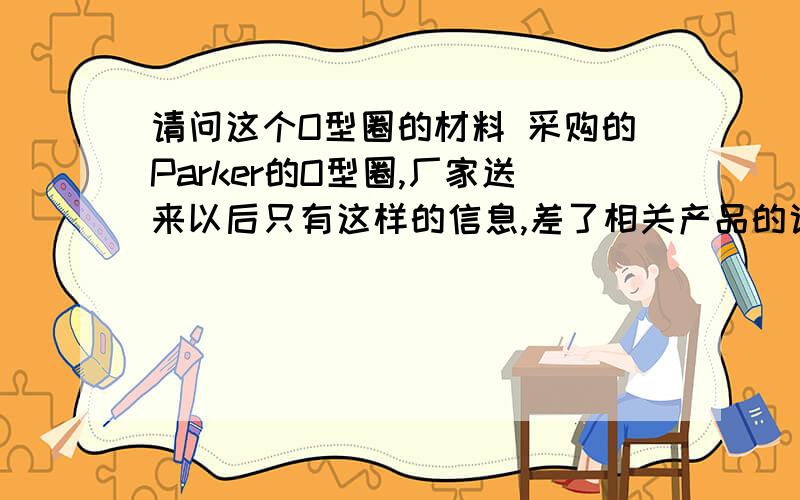 请问这个O型圈的材料 采购的Parker的O型圈,厂家送来以后只有这样的信息,差了相关产品的说明书,只知道是丁腈橡胶（NBR）的材料,具体的订货号也没查到,有谁懂的话,麻烦回答一下材料的具体