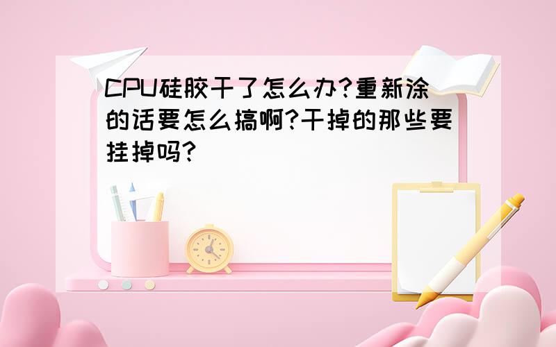 CPU硅胶干了怎么办?重新涂的话要怎么搞啊?干掉的那些要挂掉吗?