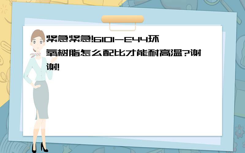 紧急紧急!6101-E44环氧树脂怎么配比才能耐高温?谢谢!