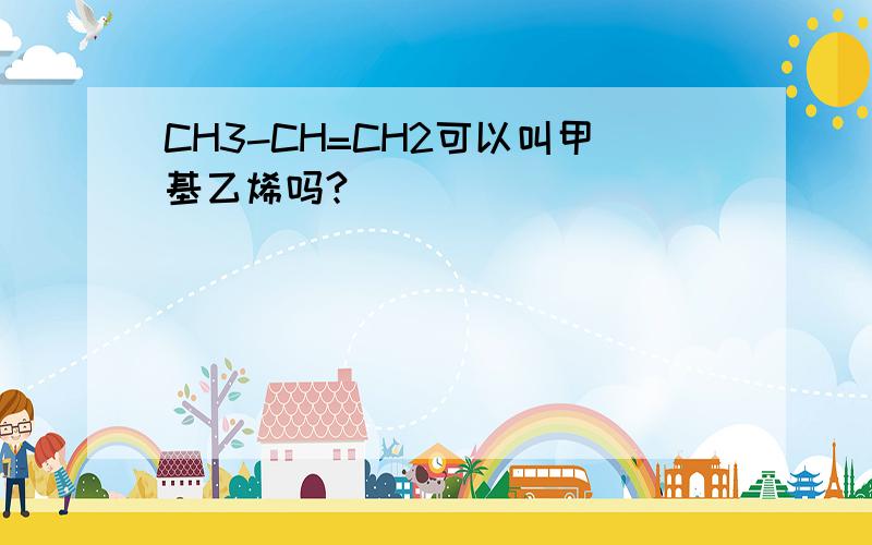 CH3-CH=CH2可以叫甲基乙烯吗?