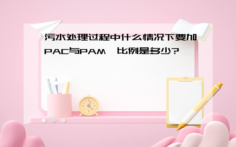 污水处理过程中什么情况下要加PAC与PAM,比例是多少?