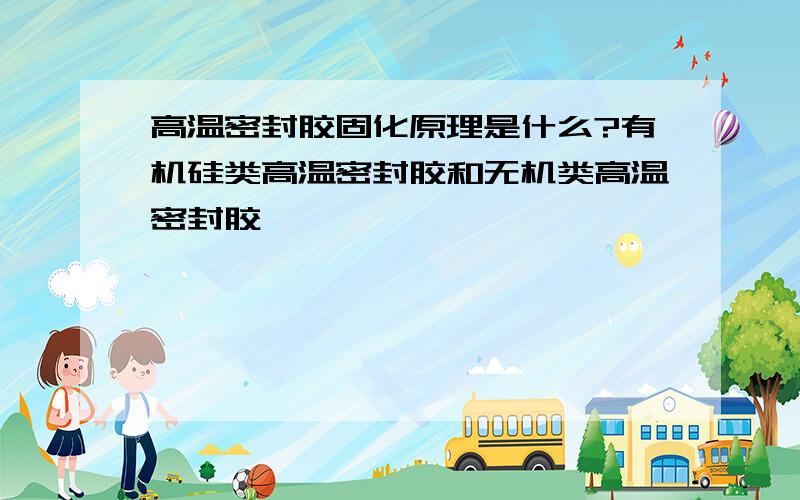 高温密封胶固化原理是什么?有机硅类高温密封胶和无机类高温密封胶