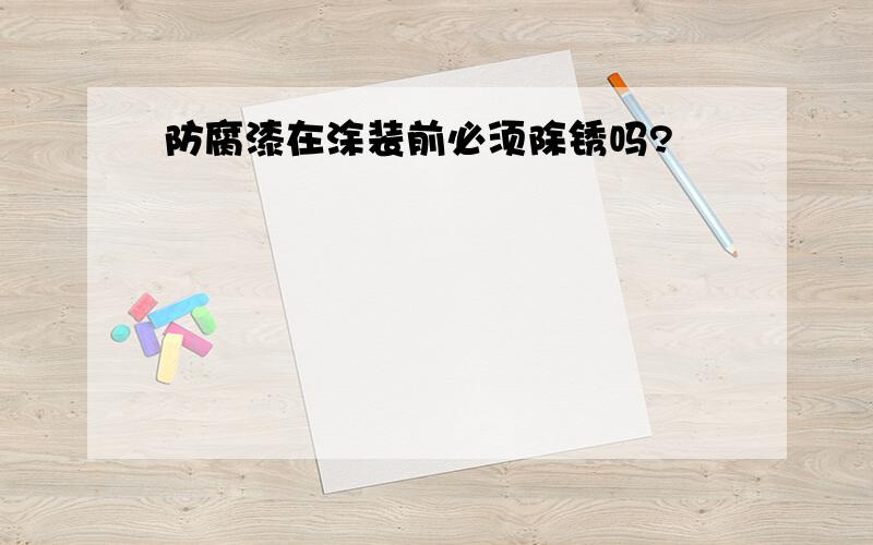 防腐漆在涂装前必须除锈吗?