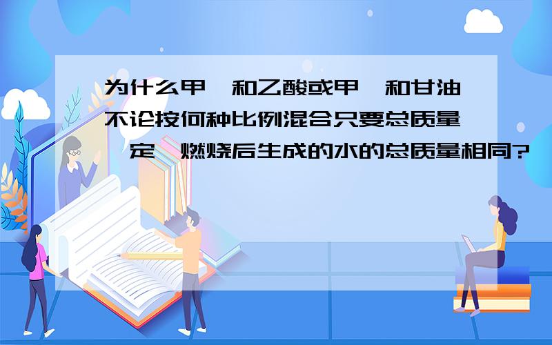 为什么甲醛和乙酸或甲苯和甘油不论按何种比例混合只要总质量一定,燃烧后生成的水的总质量相同?