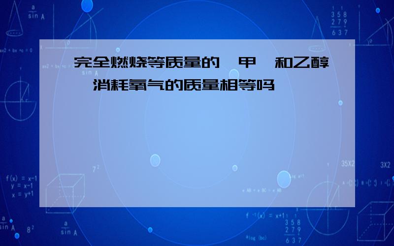 完全燃烧等质量的苯甲醛和乙醇,消耗氧气的质量相等吗,