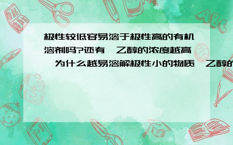 极性较低容易溶于极性高的有机溶剂吗?还有,乙醇的浓度越高,为什么越易溶解极性小的物质,乙醇的浓度和它的极性有什么关系?