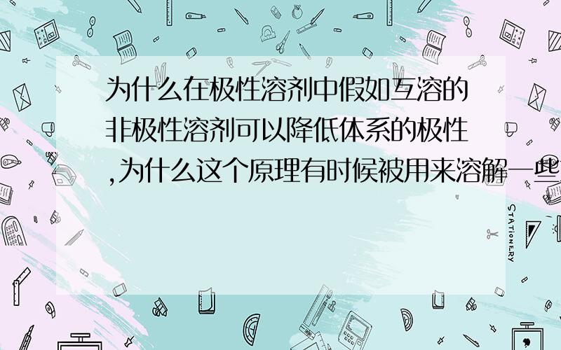 为什么在极性溶剂中假如互溶的非极性溶剂可以降低体系的极性,为什么这个原理有时候被用来溶解一些东西有时候又用来使一些东西析出.请从微观角度详细解答,谢谢了.