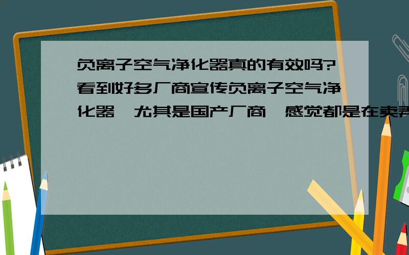 负离子空气净化器真的有效吗?看到好多厂商宣传负离子空气净化器,尤其是国产厂商,感觉都是在卖弄概念