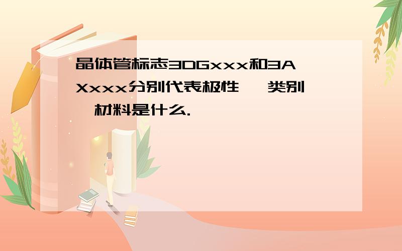 晶体管标志3DGxxx和3AXxxx分别代表极性 ,类别,材料是什么.