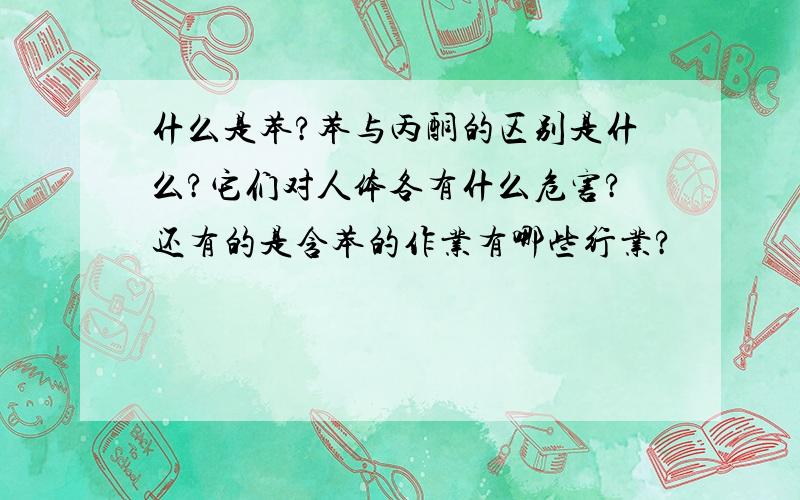 什么是苯?苯与丙酮的区别是什么?它们对人体各有什么危害?还有的是含苯的作业有哪些行业?