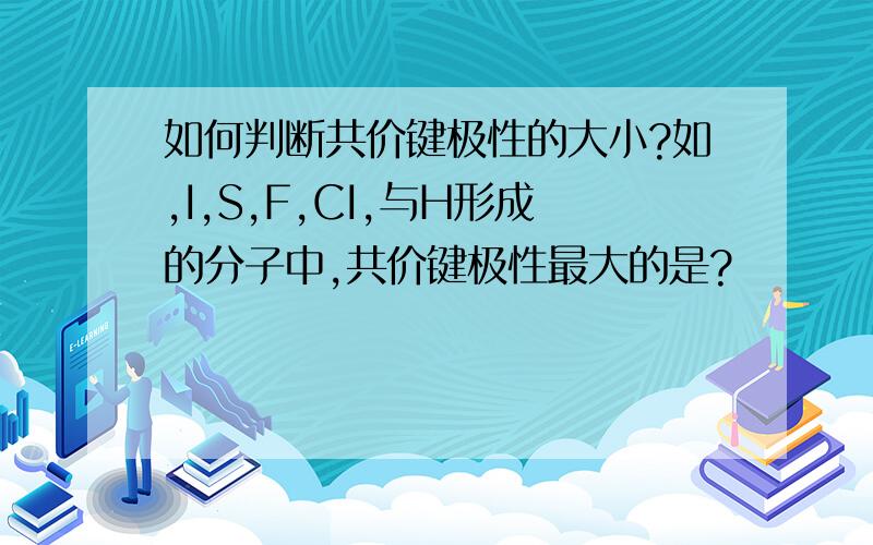 如何判断共价键极性的大小?如,I,S,F,CI,与H形成的分子中,共价键极性最大的是?