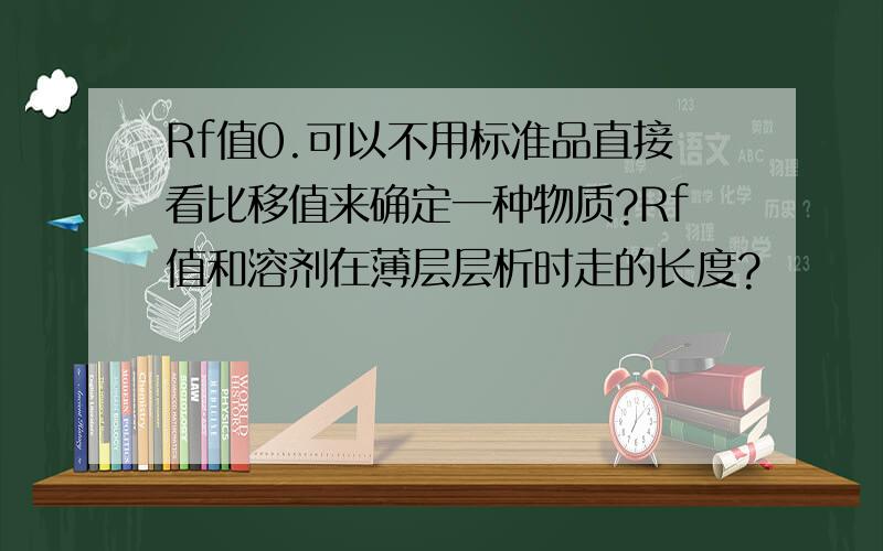 Rf值0.可以不用标准品直接看比移值来确定一种物质?Rf值和溶剂在薄层层析时走的长度?