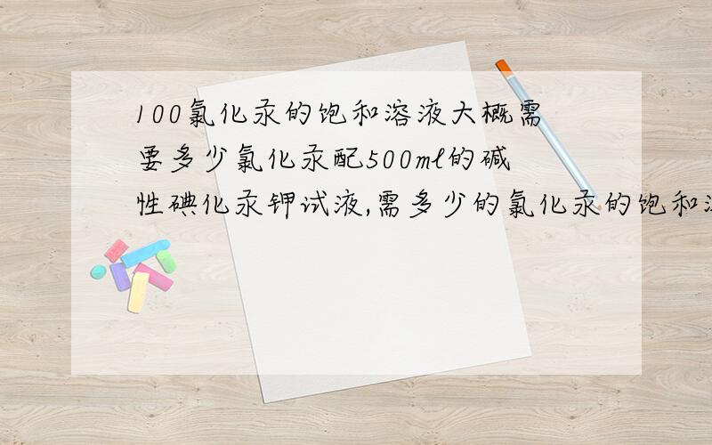 100氯化汞的饱和溶液大概需要多少氯化汞配500ml的碱性碘化汞钾试液,需多少的氯化汞的饱和溶液100ml氯化汞的饱和溶液大概需要多少氯化汞