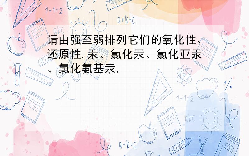 请由强至弱排列它们的氧化性、还原性.汞、氯化汞、氯化亚汞、氯化氨基汞,