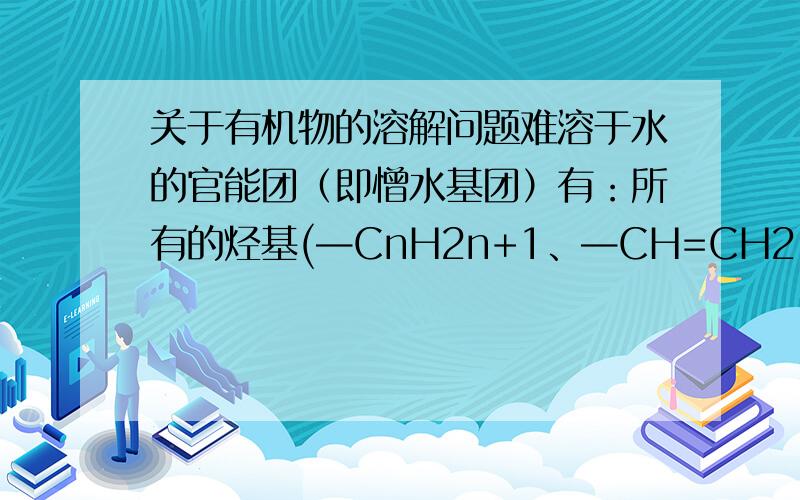 关于有机物的溶解问题难溶于水的官能团（即憎水基团）有：所有的烃基(—CnH2n+1、—CH=CH2、—C6H5等)、卤原子（—X）、硝基（—NO2）等.但是如果是HBr和HNO3的话,是溶于水的,这样不是和前面