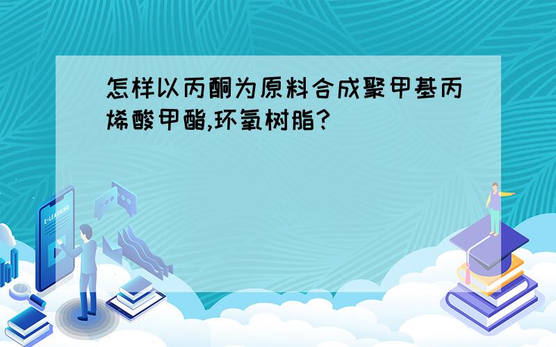 怎样以丙酮为原料合成聚甲基丙烯酸甲酯,环氧树脂?