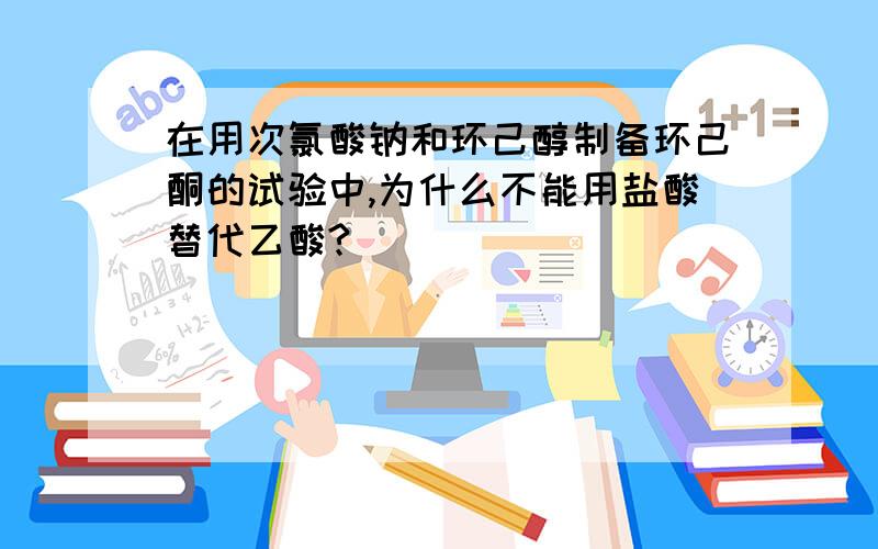 在用次氯酸钠和环己醇制备环己酮的试验中,为什么不能用盐酸替代乙酸?