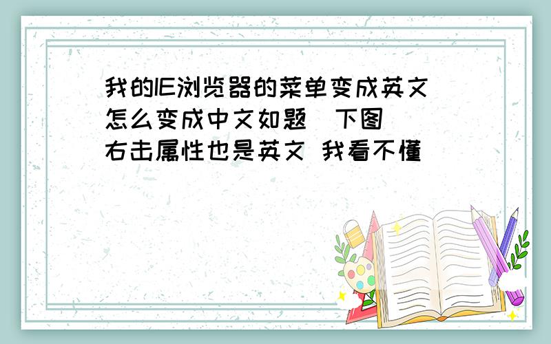 我的IE浏览器的菜单变成英文怎么变成中文如题  下图  右击属性也是英文 我看不懂