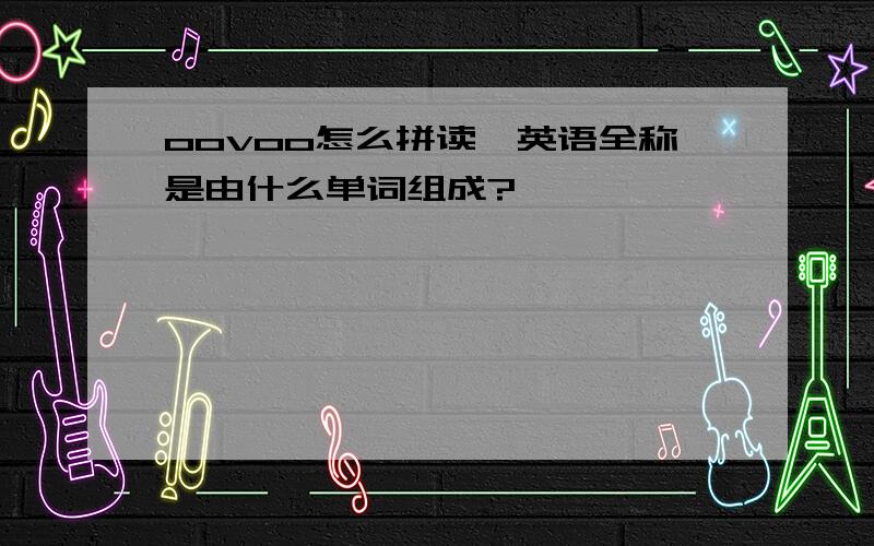 oovoo怎么拼读、英语全称是由什么单词组成?