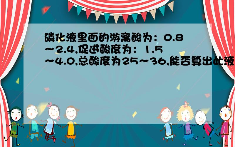 磷化液里面的游离酸为：0.8～2.4,促进酸度为：1.5～4.0,总酸度为25～36,能否算出此液体的PH值大约是多少吗?