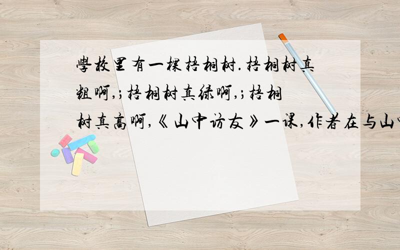 学校里有一棵梧桐树.梧桐树真粗啊,；梧桐树真绿啊,；梧桐树真高啊,《山中访友》一课,作者在与山中的朋友打招呼时,都是用相同的句式来写的.这样的句子很有韵律,读起来朗朗上口,很有气