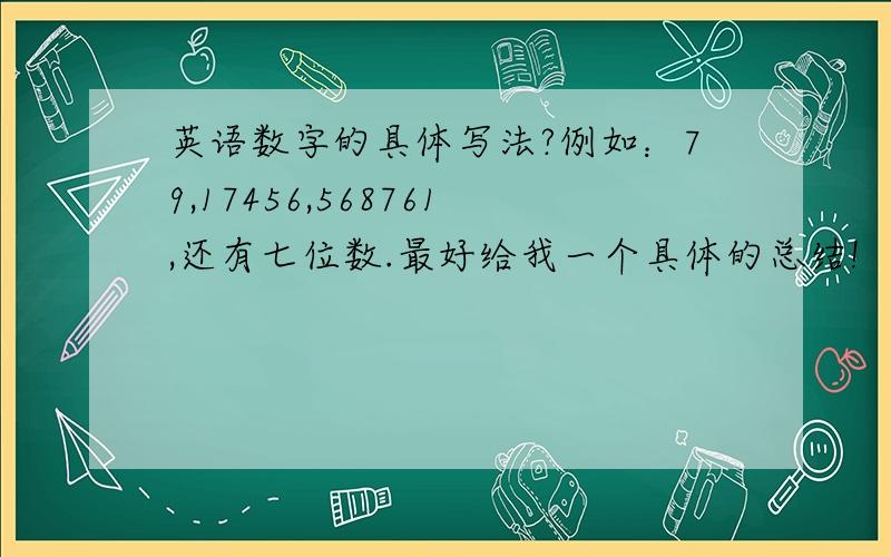 英语数字的具体写法?例如：79,17456,568761,还有七位数.最好给我一个具体的总结!